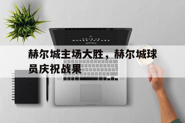 包含赫尔城主场大胜，赫尔城球员庆祝战果的词条