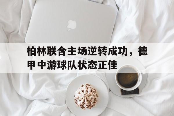 包含柏林联合主场逆转成功，德甲中游球队状态正佳的词条