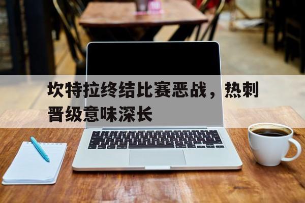 坎特拉终结比赛恶战，热刺晋级意味深长的简单介绍