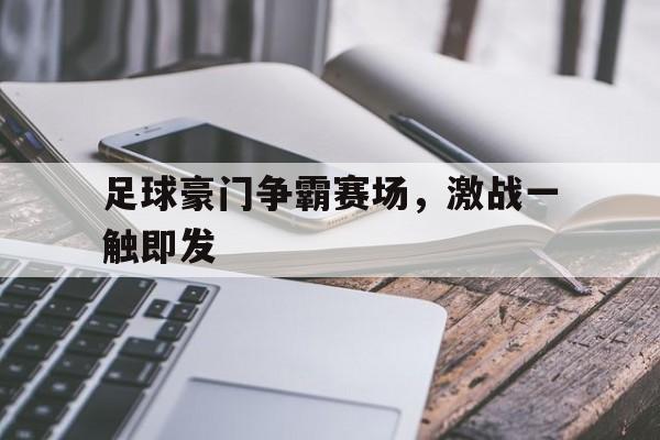 足球豪门争霸赛场，激战一触即发