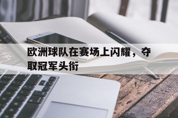 欧洲球队在赛场上闪耀，夺取冠军头衔