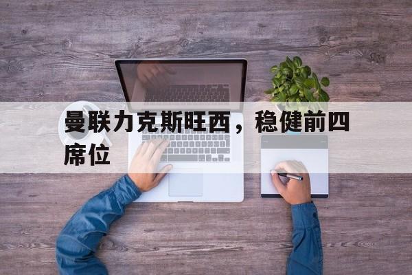 曼联力克斯旺西，稳健前四席位的简单介绍