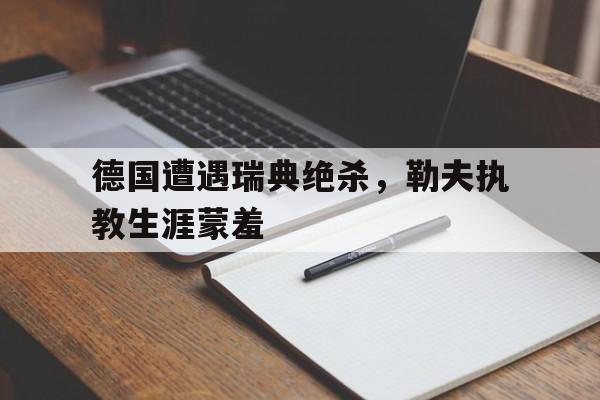 包含德国遭遇瑞典绝杀，勒夫执教生涯蒙羞的词条