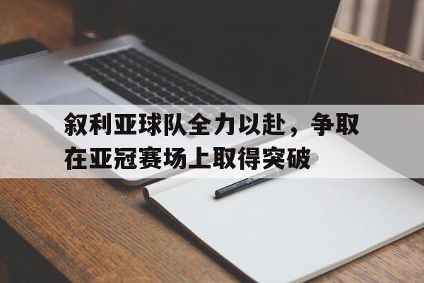 包含叙利亚球队全力以赴，争取在亚冠赛场上取得突破的词条