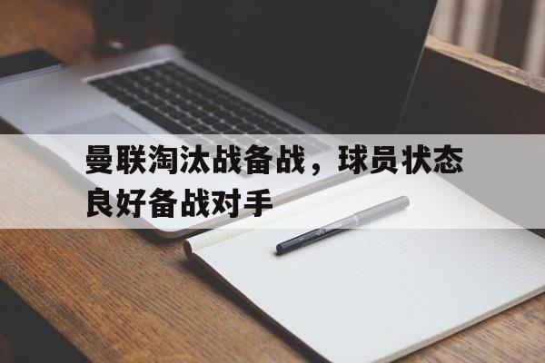 曼联淘汰战备战，球员状态良好备战对手的简单介绍
