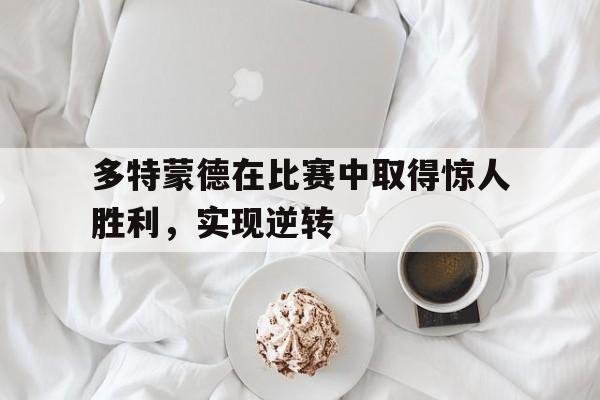 多特蒙德在比赛中取得惊人胜利，实现逆转
