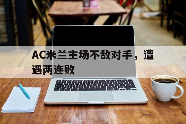 AC米兰主场不敌对手，遭遇两连败的简单介绍