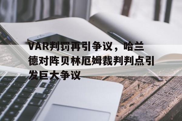 VAR判罚再引争议，哈兰德对阵贝林厄姆裁判判点引发巨大争议盘点2023年英超10大var争议判决