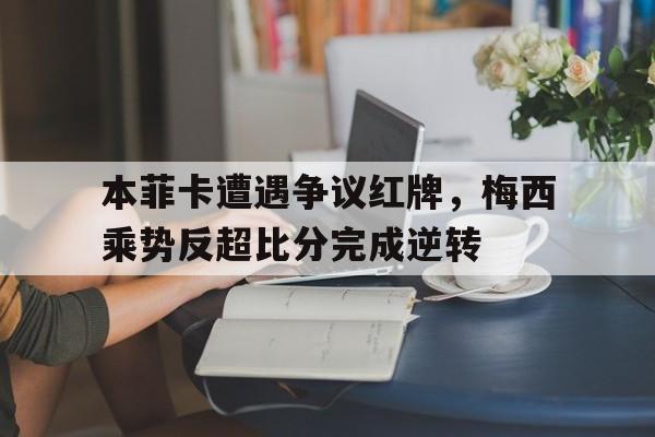 本菲卡遭遇争议红牌，梅西乘势反超比分完成逆转本菲卡球员名单